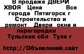  В продаже ДВЕРИ ХВОЯ › Цена ­ 2 300 - Все города, Пятигорск г. Строительство и ремонт » Двери, окна и перегородки   . Тульская обл.,Тула г.